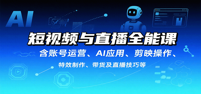 短视频与直播全能课，含账号运营、AI应用、剪映操作、特效制作、带货及直播技巧等-淘朋友