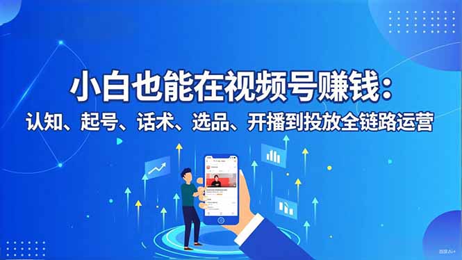 小白也能在视频号赚钱：认知、起号、话术、选品、开播到投放全链路运营-淘朋友