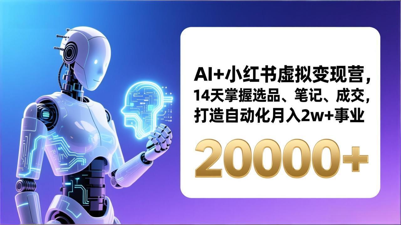 AI+小红书虚拟变现营,14天掌握选品、笔记、成交,打造自动化月入2w+事业(更新-淘朋友