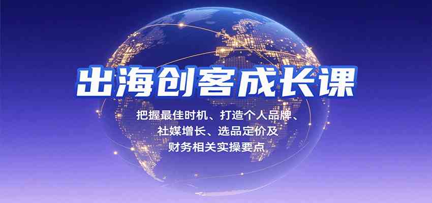 出海创客成长课，把握最佳时机、打造个人品牌、社媒增长、选品定价及财务相关实操要点-淘朋友