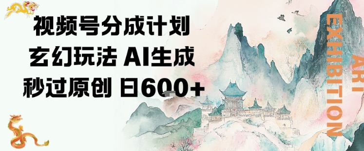 视频号分成计划玄幻玩法，AI生成秒过原创，日入6张-淘朋友