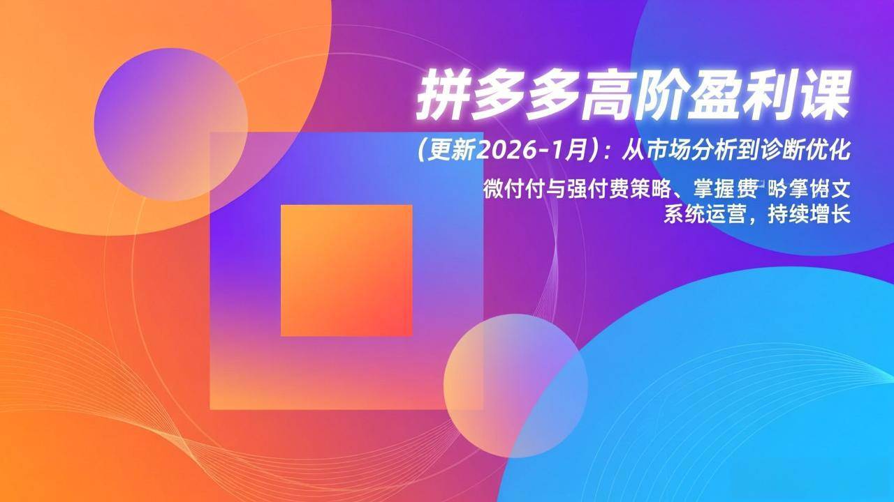 （17072期）拼多多高阶盈利课(更新2026-1月)：从市场分析到诊断优化、微付费与强付费策略，掌握系统运营-淘朋友