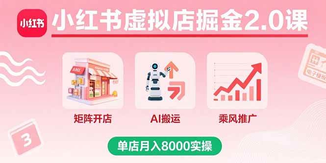 （15929期）小红书虚拟店掘金2.0课，矩阵开店+AI搬运+乘风推广，单店月入8000实操-淘朋友