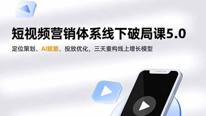 短视频营销体系线下破局课5.0，定位策划、AI赋能、投放优化，三天重构线上增长模型-淘朋友
