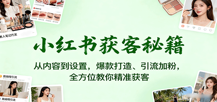 小红书获客秘籍：从内容到设置，爆款打造、引流加粉，全方位教你精准获客-淘朋友