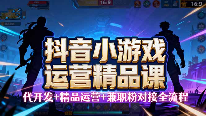 (16061期)【抖音小游戏精品运营课】小白也可以操作,从0开始学小游戏运营,操作…-淘朋友