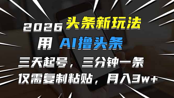 2026最新头条玩法，用AI撸头条，3天必起号，3分钟1条，只需要复制粘贴，简单月入3W+-淘朋友