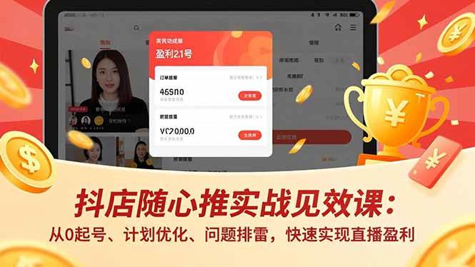 (16726期)抖店随心推实战见效课:从0起号、计划优化、问题排雷,快速实现直播盈利-淘朋友