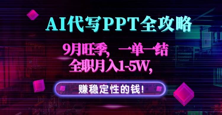 （15915期）AI代写PPT全攻略，9月旺季，一单一结，全职月入1-5W，赚稳定性的钱！-淘朋友