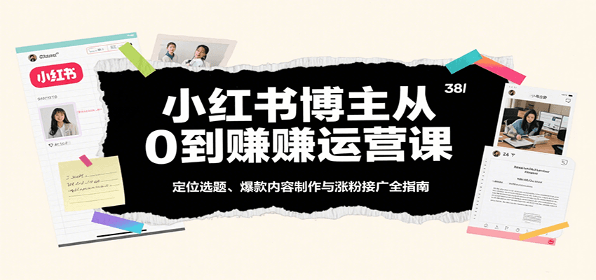 小红书博主从0到赚运营课：定位选题、爆款内容制作与涨粉接广全指南-淘朋友