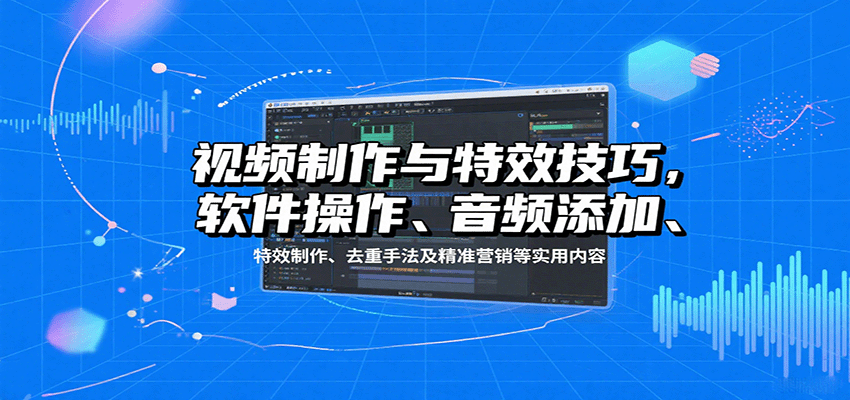 视频制作与特效技巧，软件操作、音频添加、特效制作、去重手法及精准营销等实用内容-淘朋友