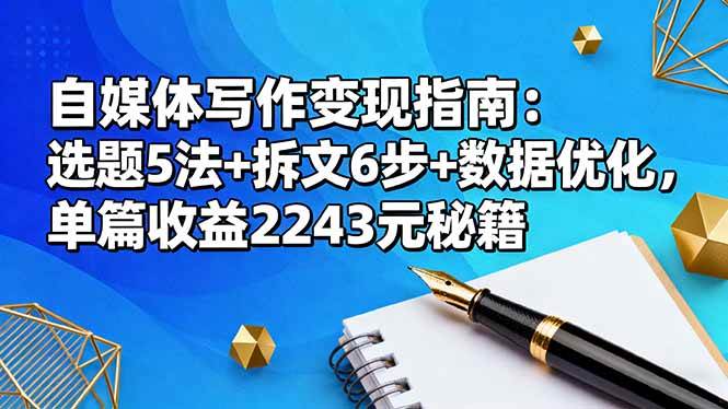 （16378期）自媒体写作变现指南：选题5法+拆文6步+数据优化，单篇收益2243元秘籍-淘朋友