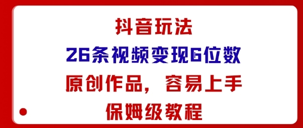 抖音玩法26条视频变现5位数，原创作品，小白可容易上手保姆级教程-淘朋友