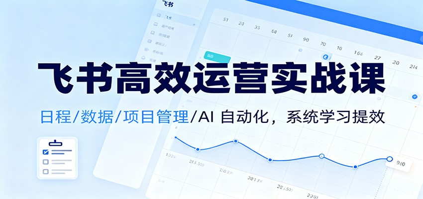 飞书高效运营实战课:日程/数据/项目管理/AI 自动化,系统学习提效-淘朋友