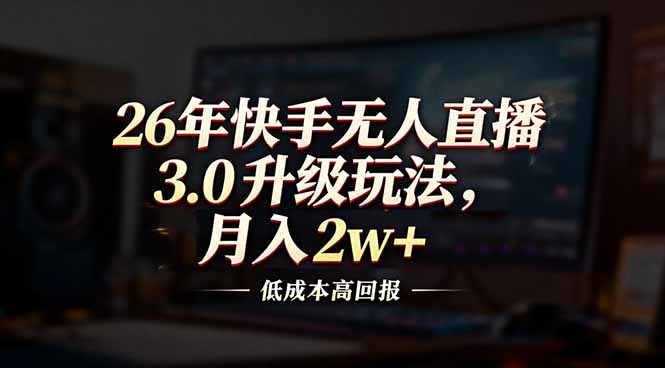 26年快手无人直播3.0升级玩法，低成本高回报，月入2w+-淘朋友