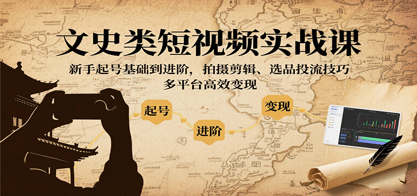 文史类短视频实战课,新手起号基础到进阶,拍摄剪辑、选品投流技巧,多平台高效变现-淘朋友