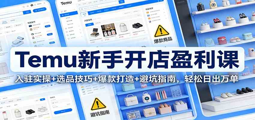 Temu新手开店盈利课：入驻实操+选品技巧+爆款打造+避坑指南，轻松日出万单-淘朋友