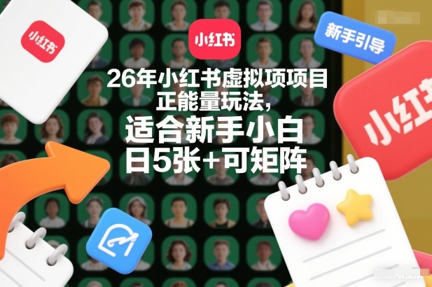 26年小红书虚拟项目正能量玩法，适合新手小白，日5张+可矩阵，附详细操作流程-淘朋友