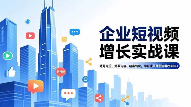 (16867期)企业短视频增长实战课,账号定位、爆款内容、精准转化,助企业单月引流增收30%+-淘朋友