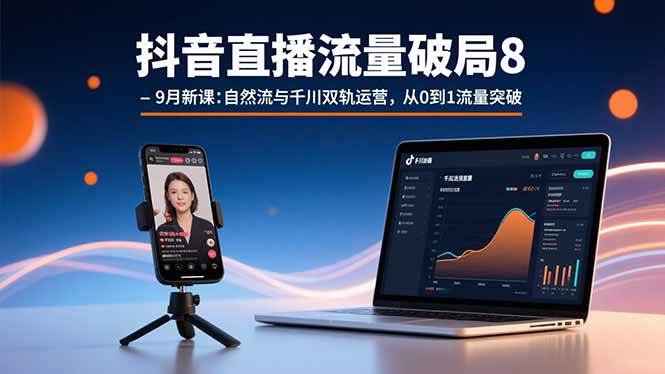 (15897期)抖音直播流量破局8-9月新课:自然流与千川双轨运营,从0到1流量突破-淘朋友