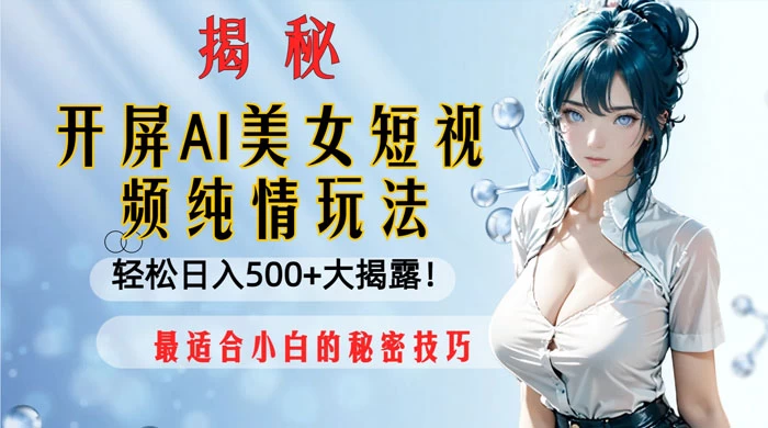 开屏 AI 美女短视频纯情玩法，轻松日入 500+ 最适合小白的秘密技巧大揭露-淘朋友