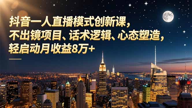抖音一人直播模式创新课，不出镜项目、话术逻辑、心态塑造，轻启动月收益8万+-淘朋友