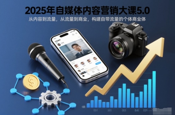 2025年自媒体内容营销大课5.0，从内容到流量，从流量到商业，构建自带流量的个体商业体-淘朋友