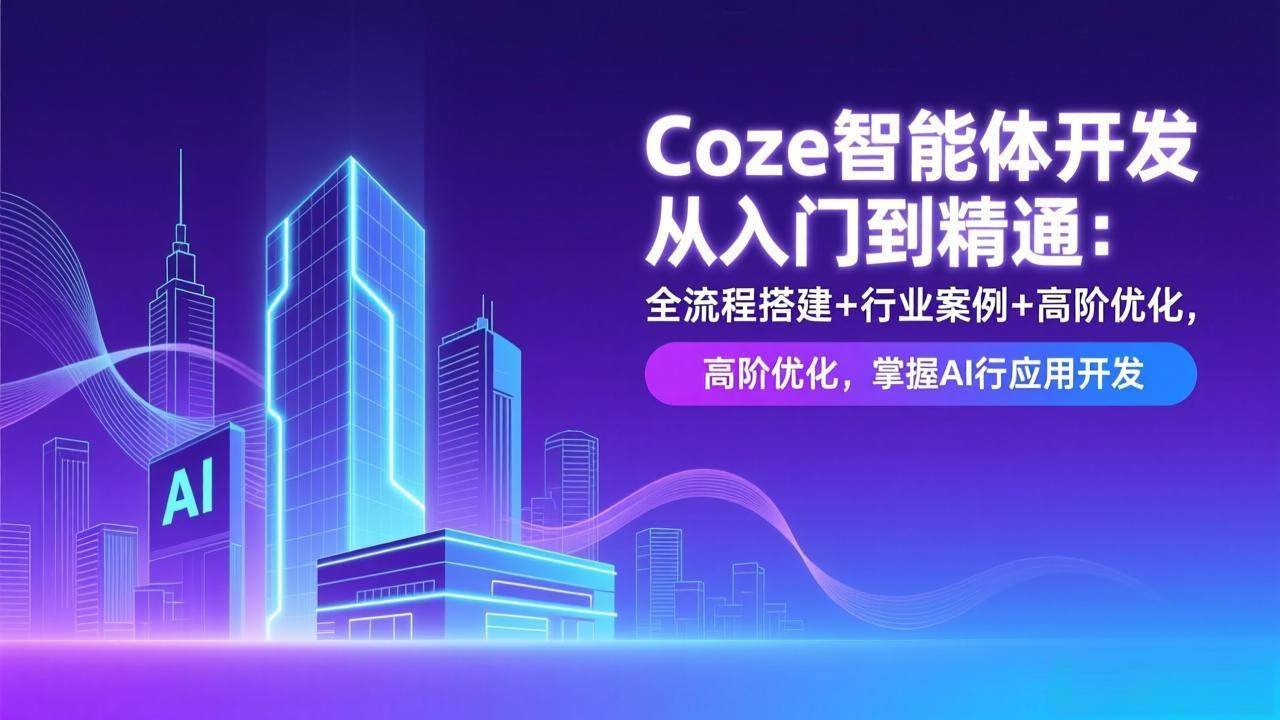 （17199期）Coze智能体开发从入门到精通：全流程搭建+行业案例+高阶优化，掌握AI应用开发-淘朋友
