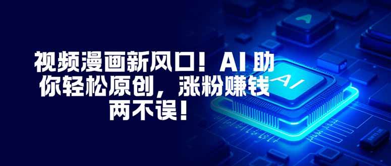 （16646期）视频漫画新风口！AI 助你轻松原创，涨粉赚钱两不误！-淘朋友