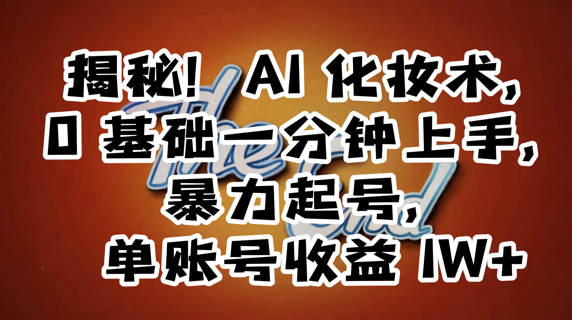 AI 化妆术，0 基础一分钟上手，暴力起号，单账号收益 1W+【解密】-淘朋友