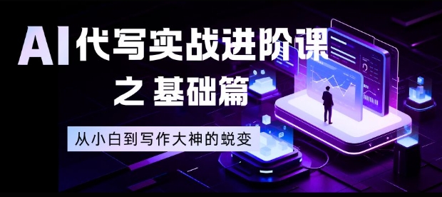 AI代写实战进阶课之基础篇，从小白到写作大神的蜕变【揭秘】-淘朋友