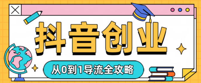 抖音创业从0到1导流全攻略-淘朋友