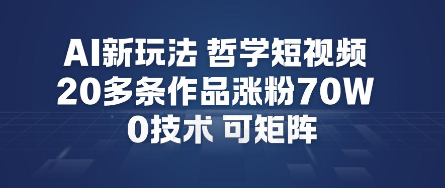 AI新玩法哲学短视频制作教学，20多条作品涨粉70W，0成本赛道，可矩阵-淘朋友