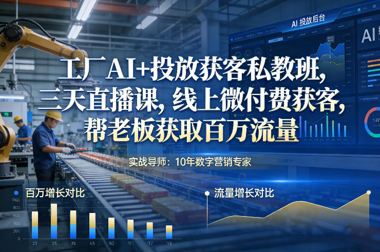 工厂AI+投放获客私教班，三天直播课，线上微付费获客，帮老板获取百万流量-淘朋友