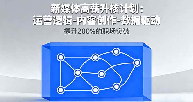 （16142期）新媒体高薪升核计划：运营逻辑-内容创作-数据驱动，提升200%的职场突破-淘朋友