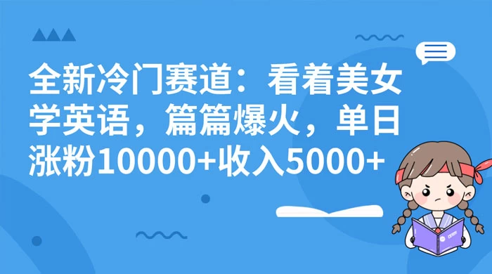 全新冷门赛道:看着美女学英语,篇篇爆火,单日涨粉 10000+ 收入 5000+-淘朋友