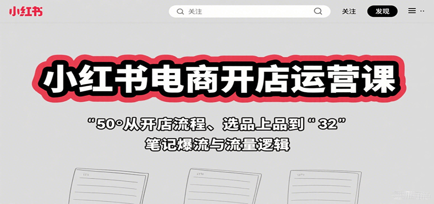小红书电商开店运营课:从开店流程、选品上品到笔记爆流与流量逻辑-淘朋友