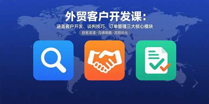 （15793期）外贸客户开发课：涵盖客户开发、谈判技巧、订单管理三大核心模块-淘朋友